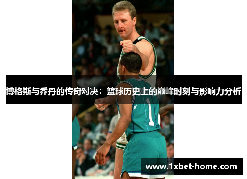 博格斯与乔丹的传奇对决：篮球历史上的巅峰时刻与影响力分析
