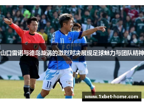 山口雷诺与德岛漩涡的激烈对决展现足球魅力与团队精神