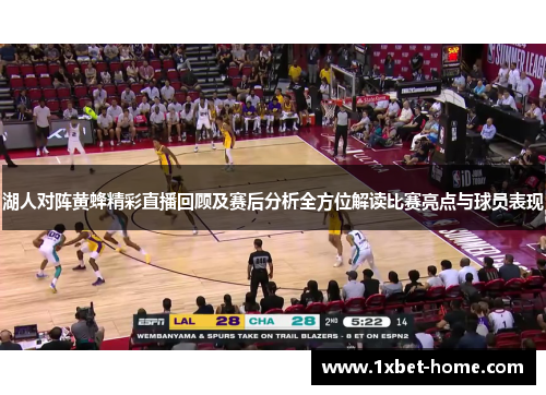 湖人对阵黄蜂精彩直播回顾及赛后分析全方位解读比赛亮点与球员表现 湖人对阵黄蜂精彩直播回顾及赛后分析全方位解读比赛亮点与球员表现