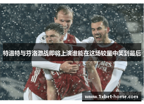 特温特与芬洛激战即将上演谁能在这场较量中笑到最后 特温特与芬洛激战即将上演谁能在这场较量中笑到最后