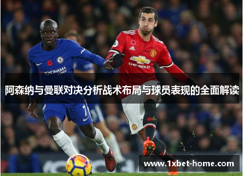 阿森纳与曼联对决分析战术布局与球员表现的全面解读 阿森纳与曼联对决分析战术布局与球员表现的全面解读